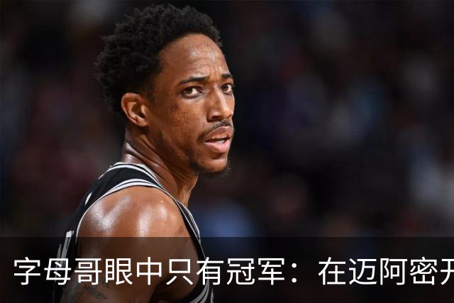 字母哥眼中只有冠军：在迈阿密开启7号新篇章