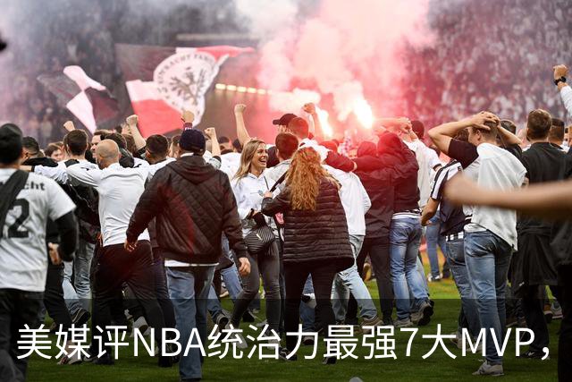 美媒评NBA统治力最强7大MVP，库里全票领衔，乔丹未进前3