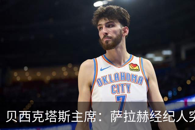贝西克塔斯主席：萨拉赫经纪人突然索要35%佣金，我们不可能接受