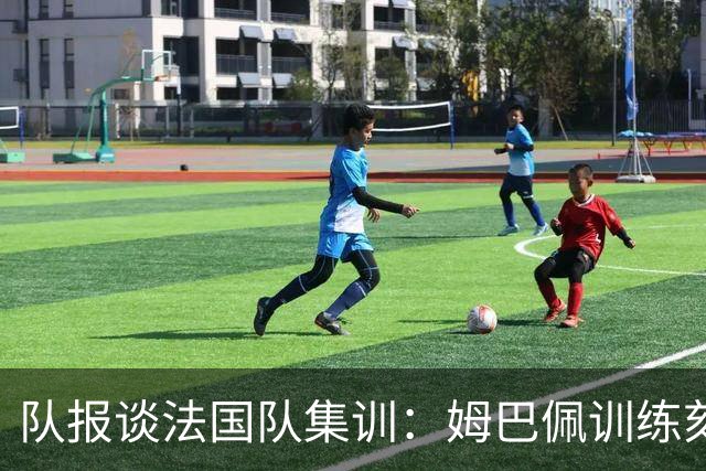 队报谈法国队集训：姆巴佩训练刻苦、捍卫队友，他已进入领袖模式